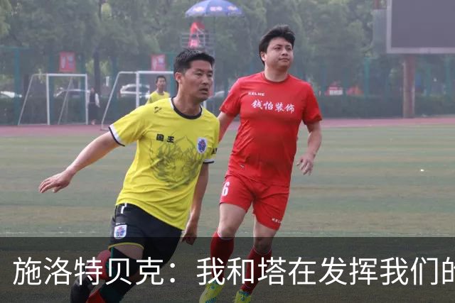 施洛特贝克：我和塔在发挥我们的能力后 乃是全世界最出色的组合